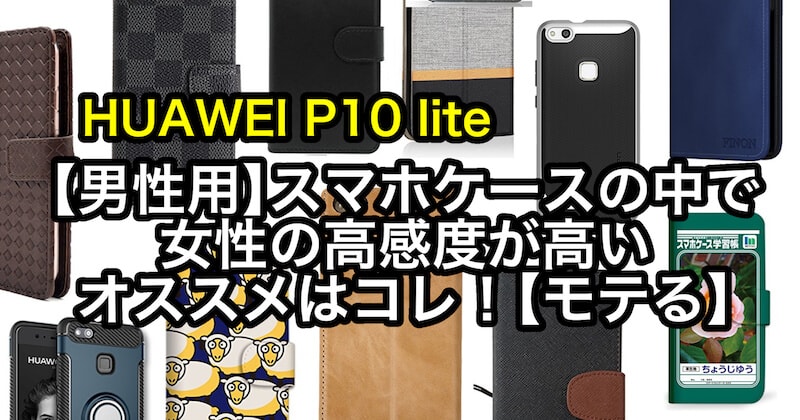 【男性用】人気のHUAWEI P10 lite用ケースの中で女性の高感度が高いオススメはコレ！【モテる】